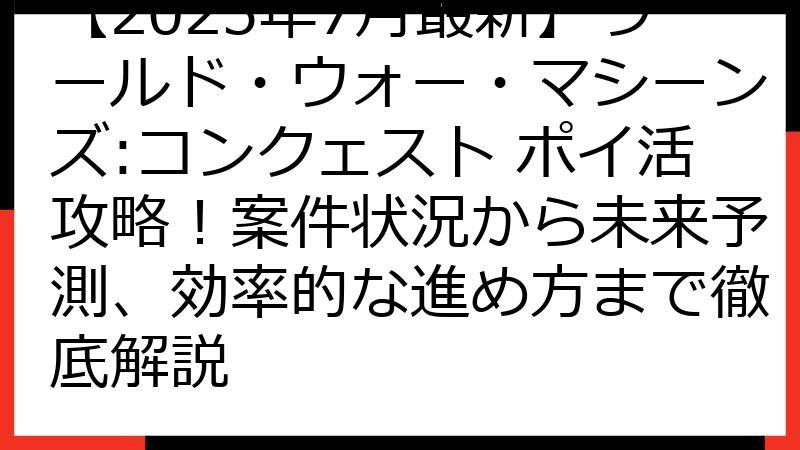 【2025年7月最新】ワールド・ウォー・マシーンズ:コンクェスト ポイ活攻略！案件状況から未来予測、効率的な進め方まで徹底解説