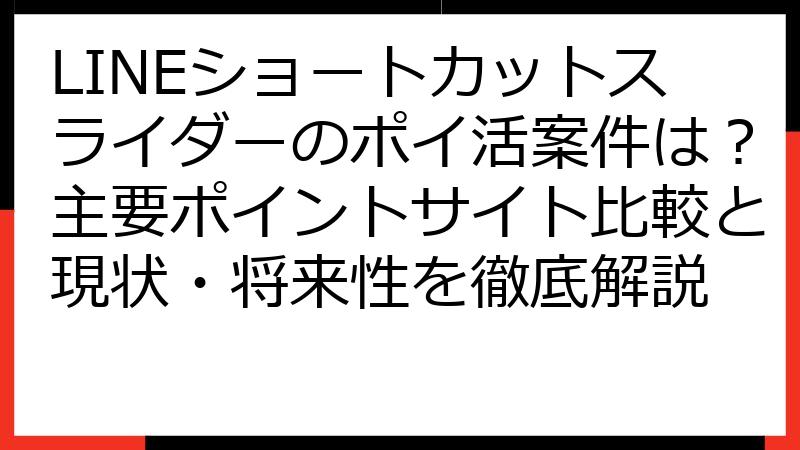 LINEショートカットスライダーのポイ活案件は？主要ポイントサイト比較と現状・将来性を徹底解説