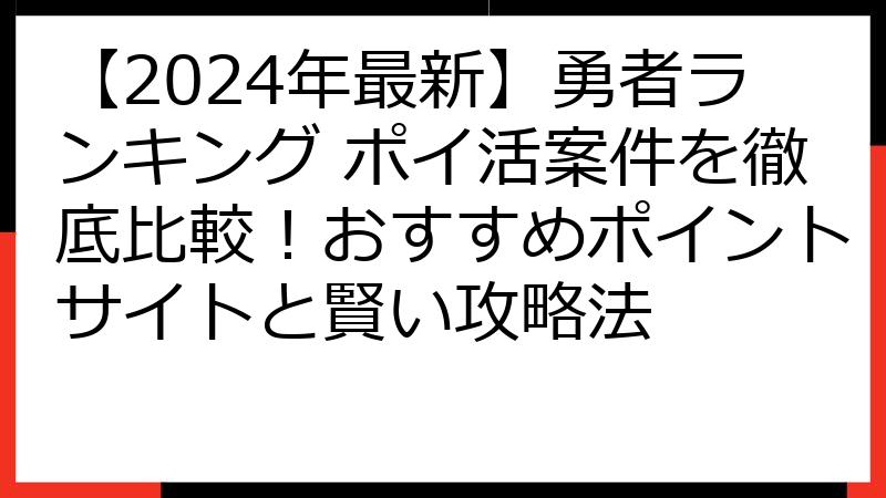 【2024年最新】勇者ランキング ポイ活案件を徹底比較！おすすめポイントサイトと賢い攻略法