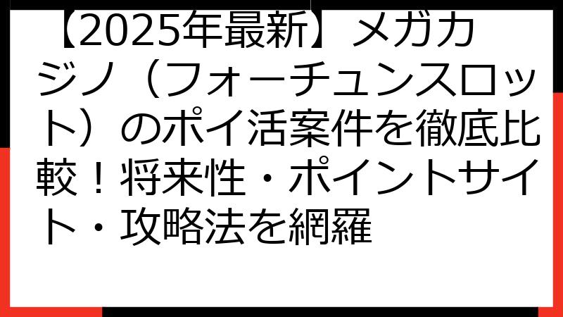 【2025年最新】メガカジノ（フォーチュンスロット）のポイ活案件を徹底比較！将来性・ポイントサイト・攻略法を網羅