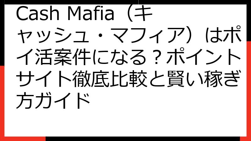 Cash Mafia（キャッシュ・マフィア）はポイ活案件になる？ポイントサイト徹底比較と賢い稼ぎ方ガイド