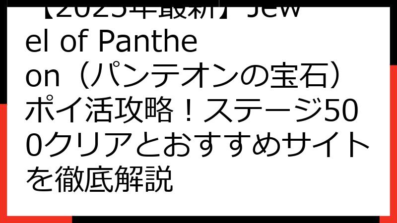 【2025年最新】Jewel of Pantheon（パンテオンの宝石）ポイ活攻略！ステージ500クリアとおすすめサイトを徹底解説