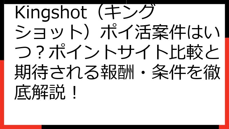 Kingshot（キングショット）ポイ活案件はいつ？ポイントサイト比較と期待される報酬・条件を徹底解説！