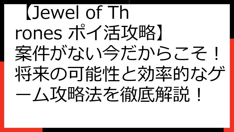 【Jewel of Thrones ポイ活攻略】案件がない今だからこそ！将来の可能性と効率的なゲーム攻略法を徹底解説！