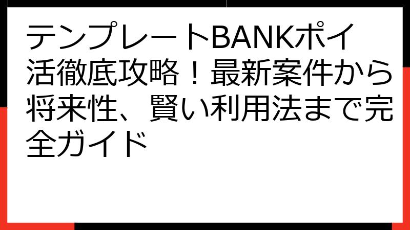 テンプレートBANKポイ活徹底攻略！最新案件から将来性、賢い利用法まで完全ガイド
