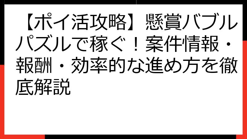 【ポイ活攻略】懸賞バブルパズルで稼ぐ！案件情報・報酬・効率的な進め方を徹底解説