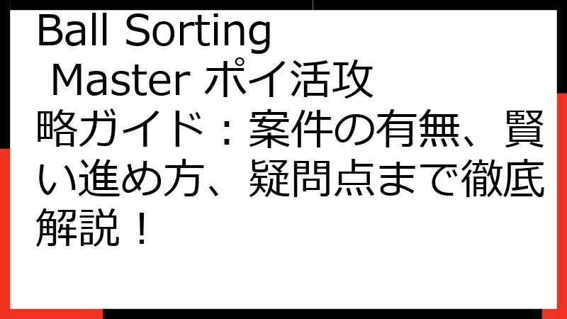 Ball Sorting Master ポイ活攻略ガイド：案件の有無、賢い進め方、疑問点まで徹底解説！