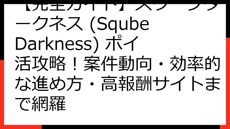 【完全ガイド】スクーブダークネス (Sqube Darkness) ポイ活攻略！案件動向・効率的な進め方・高報酬サイトまで網羅