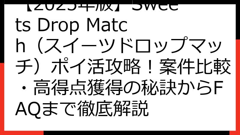 【2025年版】Sweets Drop Match（スイーツドロップマッチ）ポイ活攻略！案件比較・高得点獲得の秘訣からFAQまで徹底解説