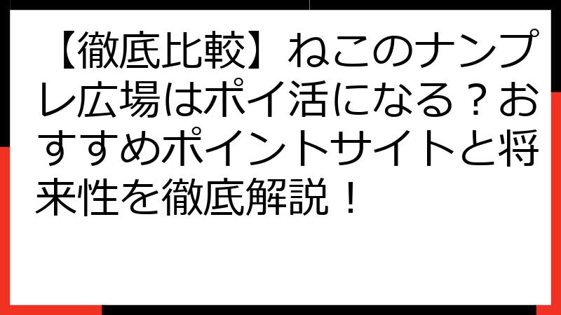 【徹底比較】ねこのナンプレ広場はポイ活になる？おすすめポイントサイトと将来性を徹底解説！