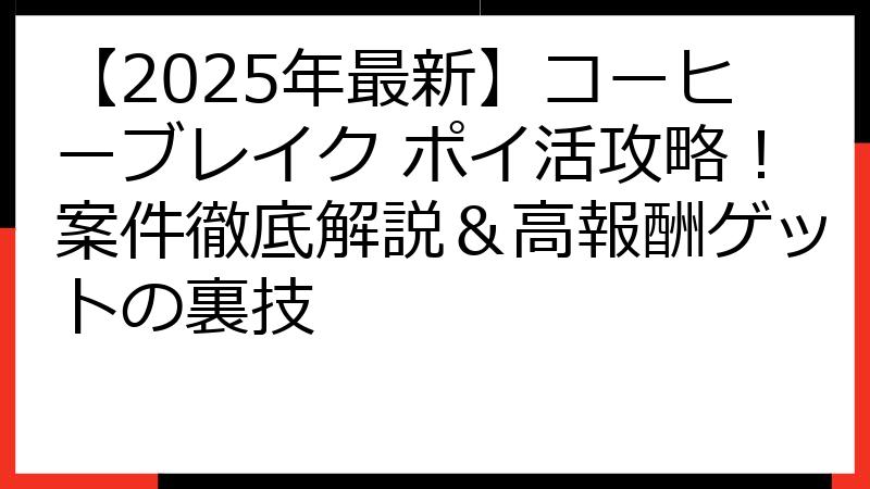 【2025年最新】コーヒーブレイク ポイ活攻略！案件徹底解説＆高報酬ゲットの裏技