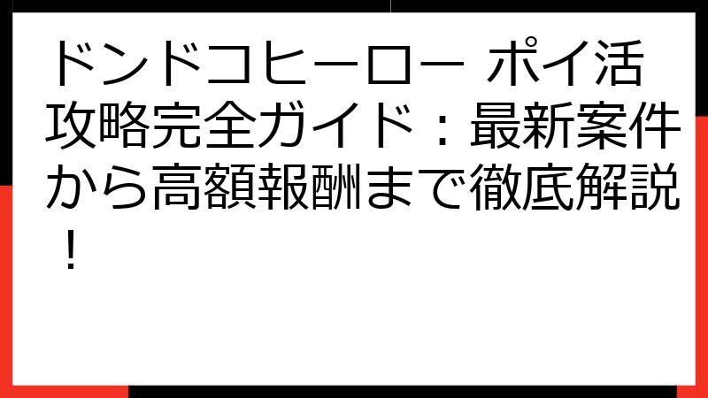 ドンドコヒーロー ポイ活攻略完全ガイド：最新案件から高額報酬まで徹底解説！