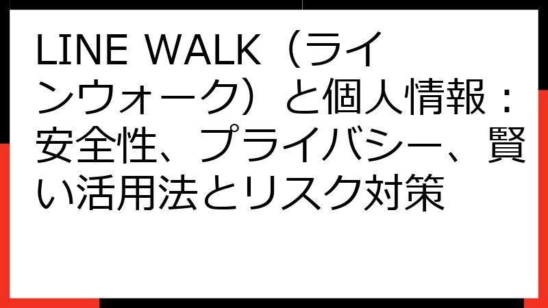LINE WALK（ラインウォーク）と個人情報：安全性、プライバシー、賢い活用法とリスク対策