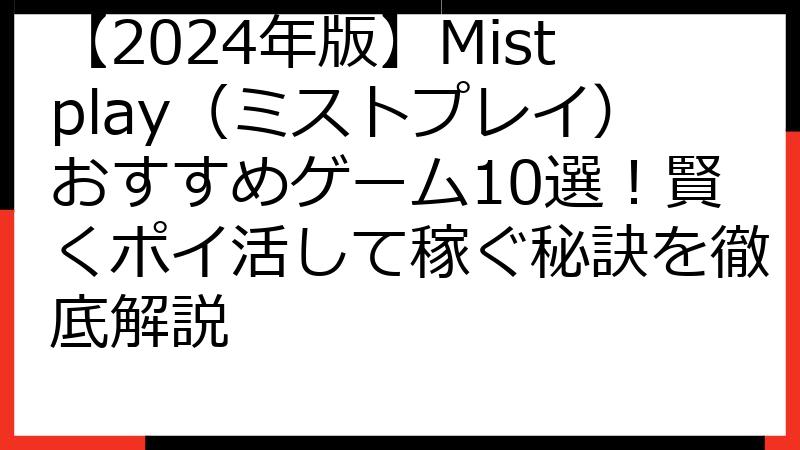【2024年版】Mistplay（ミストプレイ）おすすめゲーム10選！賢くポイ活して稼ぐ秘訣を徹底解説