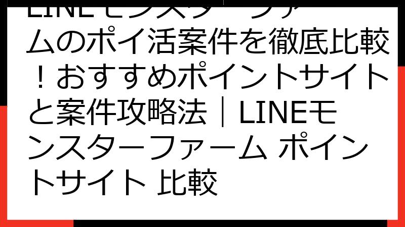LINEモンスターファームのポイ活案件を徹底比較！おすすめポイントサイトと案件攻略法｜LINEモンスターファーム ポイントサイト 比較