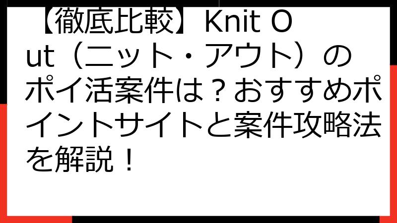 【徹底比較】Knit Out（ニット・アウト）のポイ活案件は？おすすめポイントサイトと案件攻略法を解説！