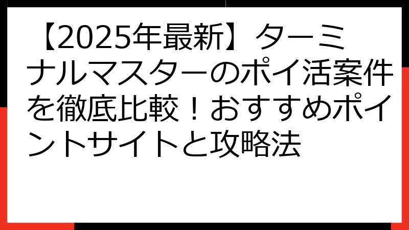 【2025年最新】ターミナルマスターのポイ活案件を徹底比較！おすすめポイントサイトと攻略法