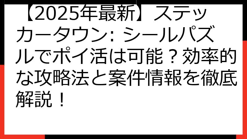 【2025年最新】ステッカータウン: シールパズルでポイ活は可能？効率的な攻略法と案件情報を徹底解説！