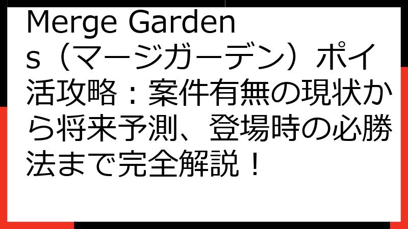Merge Gardens（マージガーデン）ポイ活攻略：案件有無の現状から将来予測、登場時の必勝法まで完全解説！