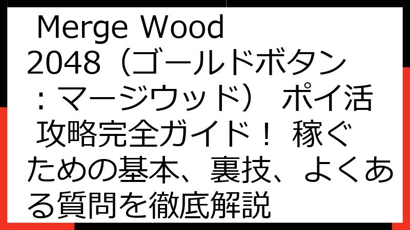 Gold Button: Merge Wood 2048（ゴールドボタン：マージウッド） ポイ活 攻略完全ガイド！ 稼ぐための基本、裏技、よくある質問を徹底解説