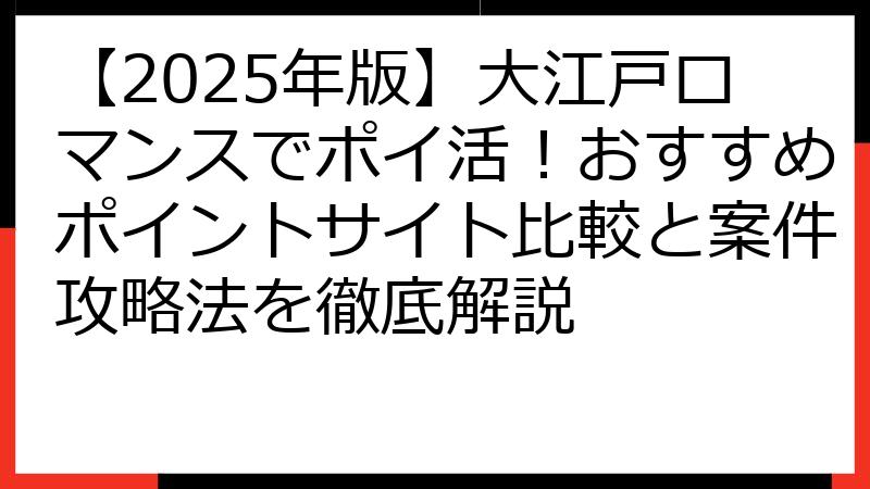【2025年版】大江戸ロマンスでポイ活！おすすめポイントサイト比較と案件攻略法を徹底解説
