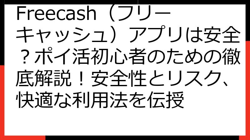 Freecash（フリーキャッシュ）アプリは安全？ポイ活初心者のための徹底解説！安全性とリスク、快適な利用法を伝授