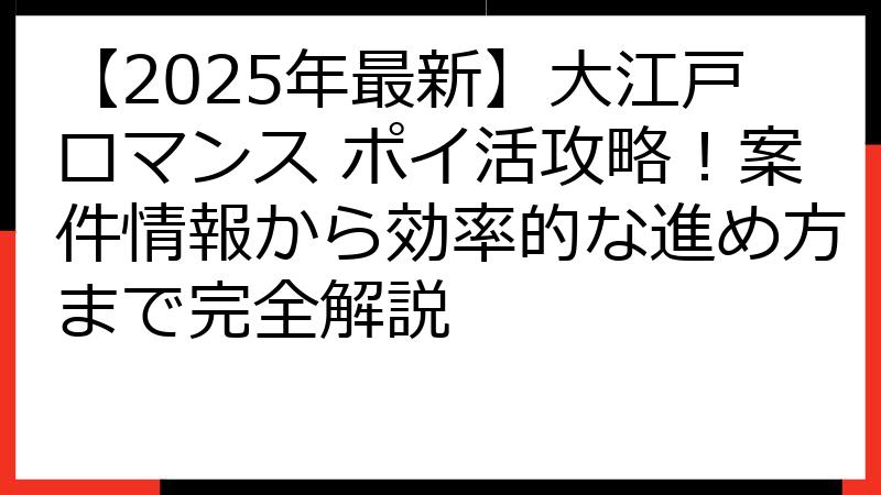 【2025年最新】大江戸ロマンス ポイ活攻略！案件情報から効率的な進め方まで完全解説