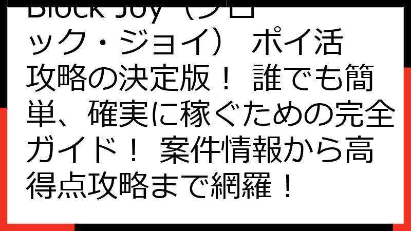 Block Joy（ブロック・ジョイ） ポイ活 攻略の決定版！ 誰でも簡単、確実に稼ぐための完全ガイド！ 案件情報から高得点攻略まで網羅！
