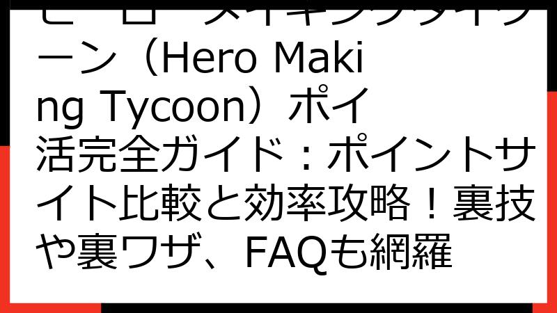 ヒーローメイキングタイクーン（Hero Making Tycoon）ポイ活完全ガイド：ポイントサイト比較と効率攻略！裏技や裏ワザ、FAQも網羅