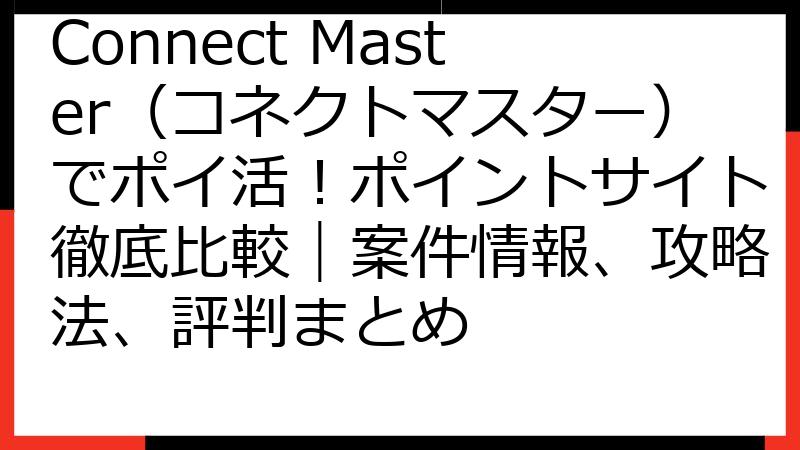 Connect Master（コネクトマスター）でポイ活！ポイントサイト徹底比較｜案件情報、攻略法、評判まとめ