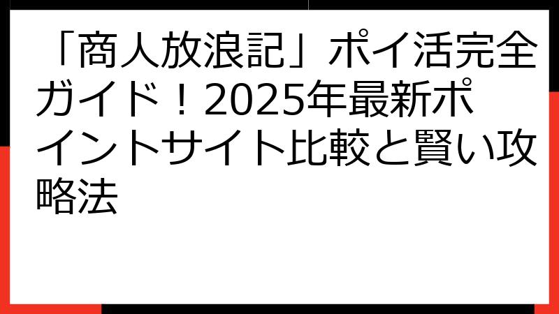 「商人放浪記」ポイ活完全ガイド！2025年最新ポイントサイト比較と賢い攻略法