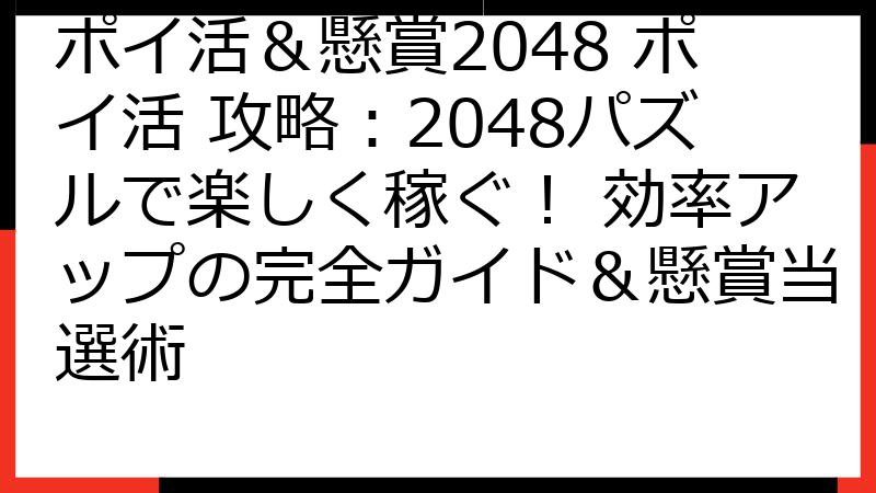ポイ活＆懸賞2048 ポイ活 攻略：2048パズルで楽しく稼ぐ！ 効率アップの完全ガイド＆懸賞当選術