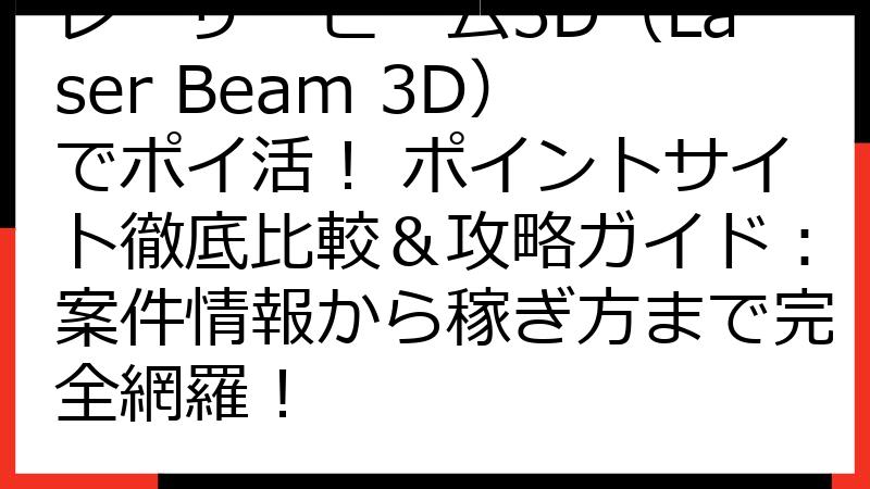 レーザービーム3D（Laser Beam 3D）でポイ活！ ポイントサイト徹底比較＆攻略ガイド：案件情報から稼ぎ方まで完全網羅！
