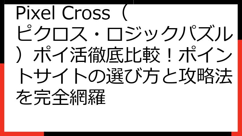 Pixel Cross（ピクロス・ロジックパズル）ポイ活徹底比較！ポイントサイトの選び方と攻略法を完全網羅