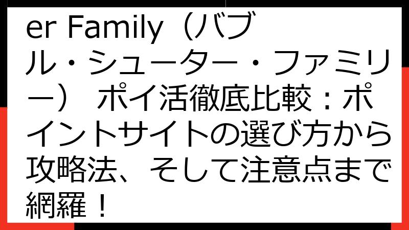 Bubble Shooter Family（バブル・シューター・ファミリー） ポイ活徹底比較：ポイントサイトの選び方から攻略法、そして注意点まで網羅！