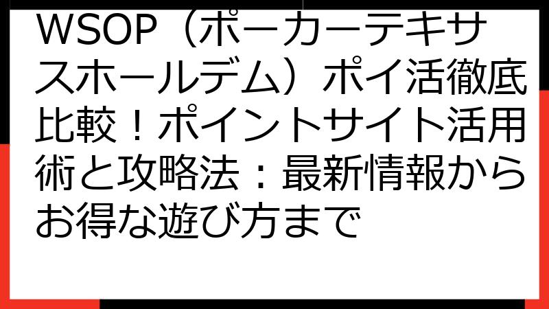 WSOP（ポーカーテキサスホールデム）ポイ活徹底比較！ポイントサイト活用術と攻略法：最新情報からお得な遊び方まで