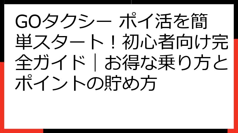GOタクシー ポイ活を簡単スタート！初心者向け完全ガイド｜お得な乗り方とポイントの貯め方