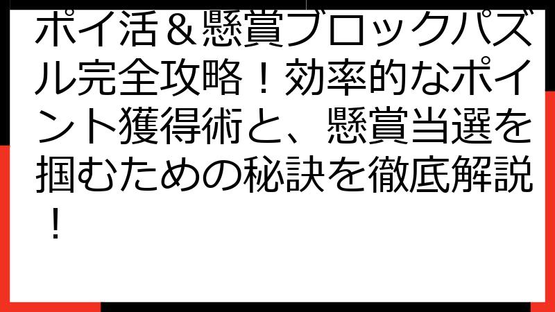 ポイ活＆懸賞ブロックパズル完全攻略！効率的なポイント獲得術と、懸賞当選を掴むための秘訣を徹底解説！