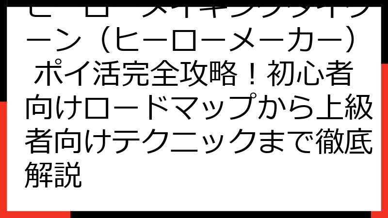 ヒーローメイキングタイクーン（ヒーローメーカー） ポイ活完全攻略！初心者向けロードマップから上級者向けテクニックまで徹底解説