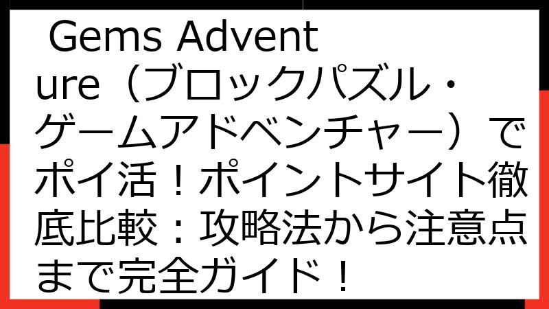 Block Puzzle Gems Adventure（ブロックパズル・ゲームアドベンチャー）でポイ活！ポイントサイト徹底比較：攻略法から注意点まで完全ガイド！