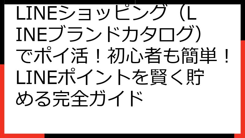 LINEショッピング（LINEブランドカタログ）でポイ活！初心者も簡単！LINEポイントを賢く貯める完全ガイド