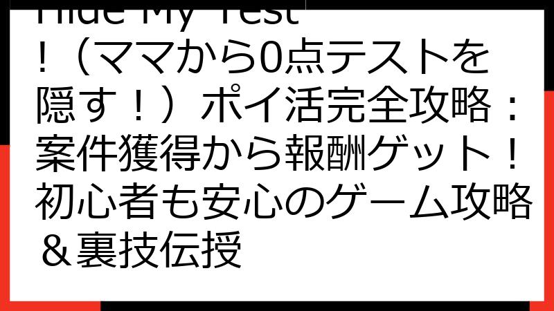 Hide My Test!（ママから0点テストを隠す！）ポイ活完全攻略：案件獲得から報酬ゲット！初心者も安心のゲーム攻略＆裏技伝授