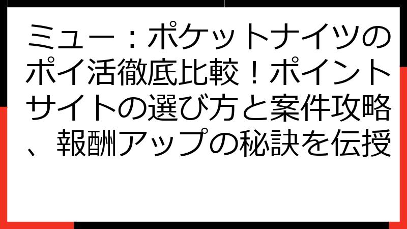 ミュー：ポケットナイツのポイ活徹底比較！ポイントサイトの選び方と案件攻略、報酬アップの秘訣を伝授