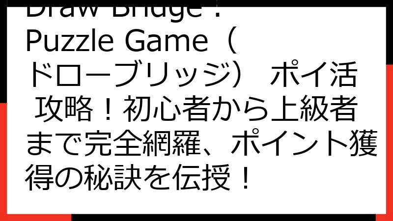 Draw Bridge：Puzzle Game（ドローブリッジ） ポイ活 攻略！初心者から上級者まで完全網羅、ポイント獲得の秘訣を伝授！