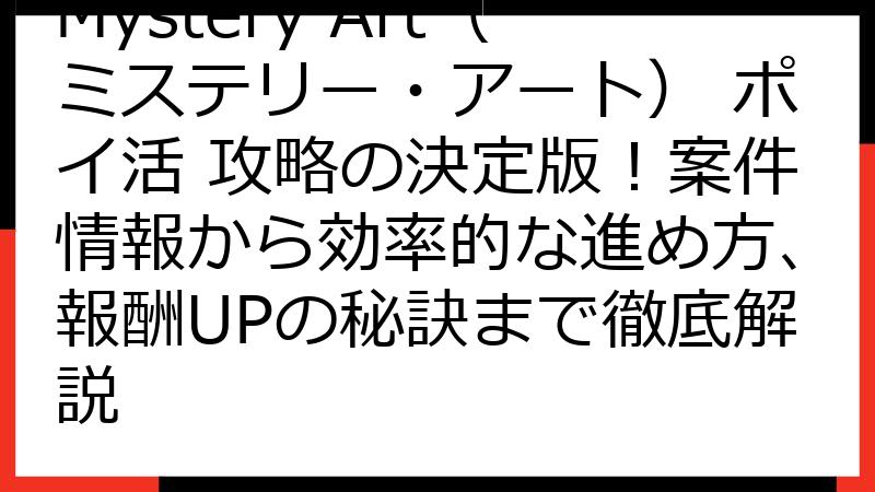 Mystery Art（ミステリー・アート） ポイ活 攻略の決定版！案件情報から効率的な進め方、報酬UPの秘訣まで徹底解説