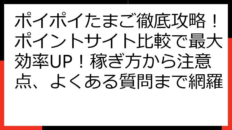 ポイポイたまご徹底攻略！ポイントサイト比較で最大効率UP！稼ぎ方から注意点、よくある質問まで網羅