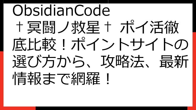 ObsidianCode†冥闘ノ救星† ポイ活徹底比較！ポイントサイトの選び方から、攻略法、最新情報まで網羅！