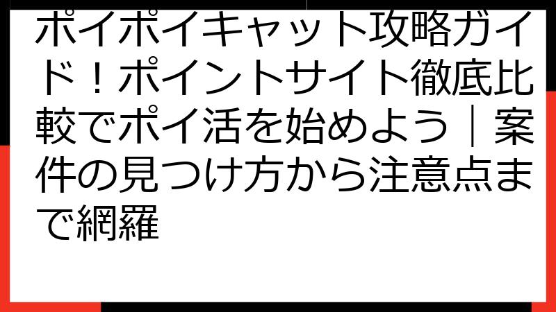 ポイポイキャット攻略ガイド！ポイントサイト徹底比較でポイ活を始めよう｜案件の見つけ方から注意点まで網羅