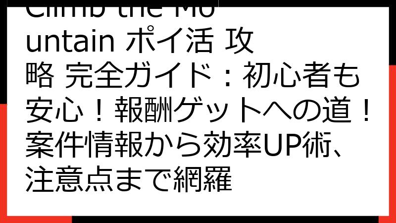 Climb the Mountain ポイ活 攻略 完全ガイド：初心者も安心！報酬ゲットへの道！案件情報から効率UP術、注意点まで網羅