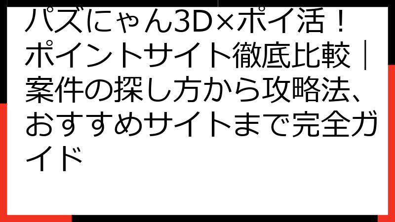 パズにゃん3D×ポイ活！ポイントサイト徹底比較｜案件の探し方から攻略法、おすすめサイトまで完全ガイド